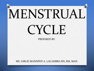 MENSTRUAL
CYCLE
PREPARED BY:
MS. GIRLIE MANNPHY A. LACAMBRA RN, RM, MAN
 