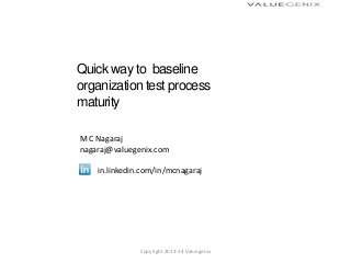 Quick way to baseline
organization test process
maturity
M C Nagaraj
nagaraj@valuegenix.com
in.linkedin.com/in/mcnagaraj
Copyright 2013-14 Valuegenix
 