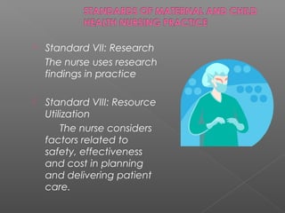  Standard VII: Research
The nurse uses research
findings in practice
 Standard VIII: Resource
Utilization
The nurse considers
factors related to
safety, effectiveness
and cost in planning
and delivering patient
care.
 