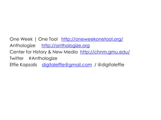 One Week | One Tool http://oneweekonetool.org/
Anthologize http://anthologize.org
Center for History & New Media http://ch...