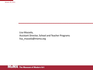 Lisa Mazzola,
Assistant Director, School and Teacher Programs
lisa_mazzola@moma.org
January 29, 2015
 
