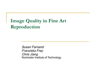 Image Quality in Fine Art
Reproduction
Susan Farnand
Franziska Frey
Chris Jiang
Rochester Institute of Technology
 