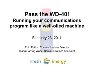 Pass the WD-40! Running your communications program like a well-oiled machine February 23, 2011 Ruth Patton, Communications Director Jenna Hartwig Wade, Communications Specialist 