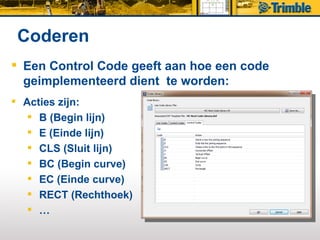 Coderen
 Een Control Code geeft aan hoe een code
  geimplementeerd dient te worden:
 Acties zijn:
    B (Begin lijn)
    E (Einde lijn)
    CLS (Sluit lijn)
    BC (Begin curve)
    EC (Einde curve)
    RECT (Rechthoek)
    …
 