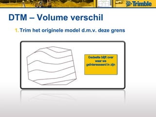 DTM – Volume verschil
 1. Trim het originele model d.m.v. deze grens
 
