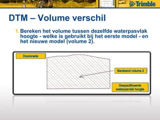 DTM – Volume verschil
 1. Bereken het volume tussen dezelfde waterpasvlak
    hoogte - welke is gebruikt bij het eerste model - en
    het nieuwe model (volume 2).
 
