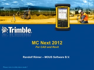MC Next 2012
                                    For CAD and Revit


                         Randolf Römer – MOUS Software B.V.


Please view in slide show mode !
 