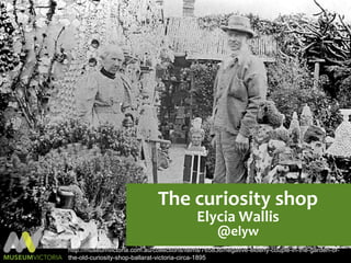 The curiosity shop
                                             Elycia Wallis
                                                    @elyw
http://museumvictoria.com.au/collections/items/765836/negative-elderly-couple-in-the-garden-of-
the-old-curiosity-shop-ballarat-victoria-circa-1895
 