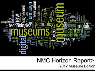 NMC Horizon Report>
       2012 Museum Edition
 