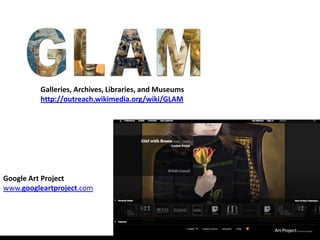 Galleries, Archives, Libraries, and Museums
         http://outreach.wikimedia.org/wiki/GLAM




Google Art Project
www.googleartproject.com
 