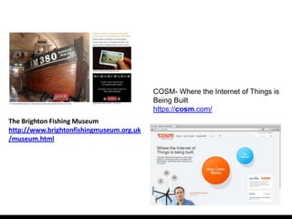 COSM- Where the Internet of Things is
                                          Being Built
                                          https://cosm.com/
The Brighton Fishing Museum
http://www.brightonfishingmuseum.org.uk
/museum.html
 