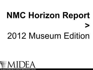 NMC Horizon Report
                  >
2012 Museum Edition
 