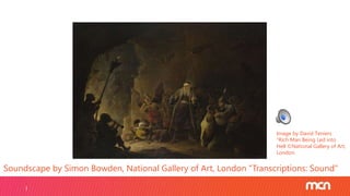 Soundscape by Simon Bowden, National Gallery of Art, London “Transcriptions: Sound”
Image by David Teniers
“Rich Man Being Led into
Hell ©National Gallery of Art,
London.
 