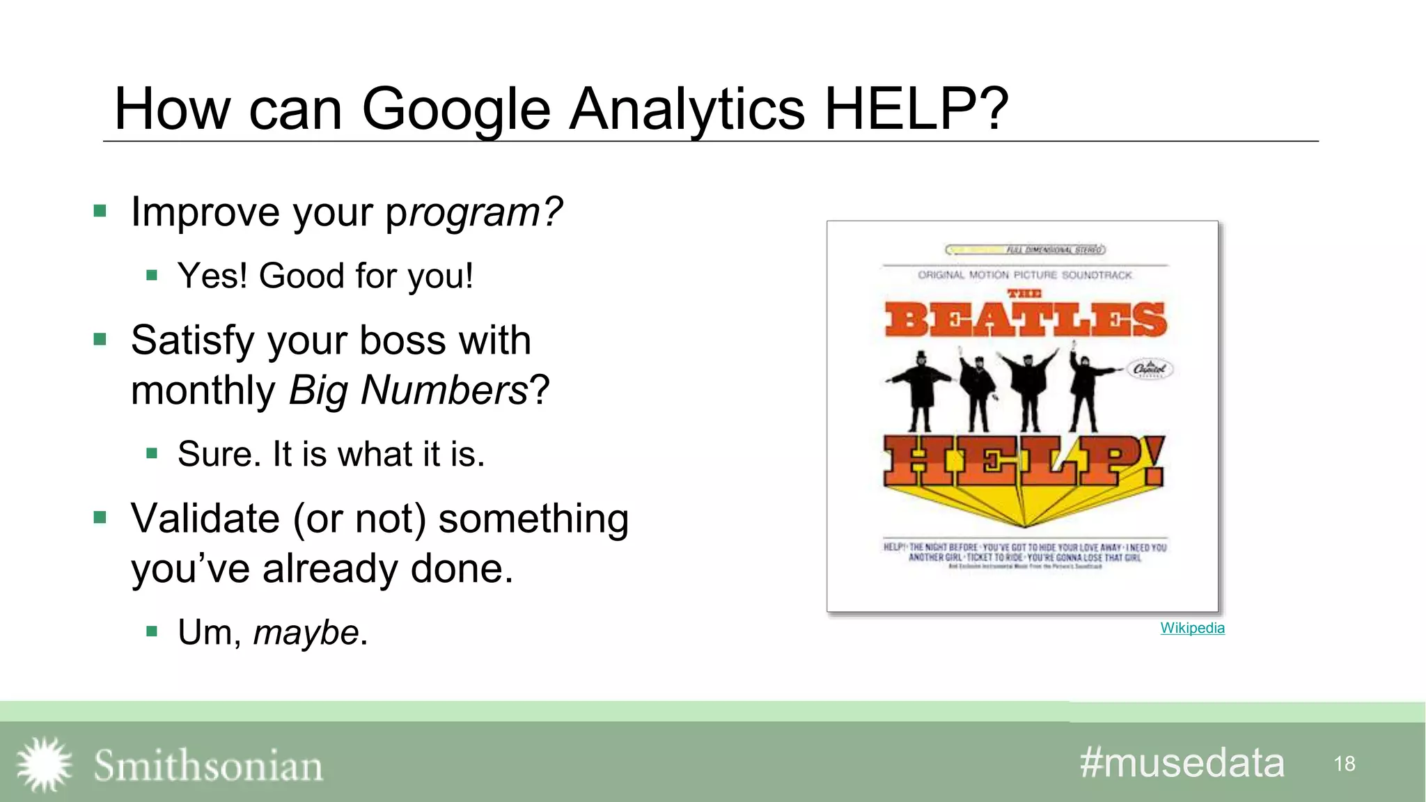 #musedata#musedata 18
How can Google Analytics HELP?
 Improve your program?
 Yes! Good for you!
 Satisfy your boss with
monthly Big Numbers?
 Sure. It is what it is.
 Validate (or not) something
you’ve already done.
 Um, maybe. Wikipedia
 