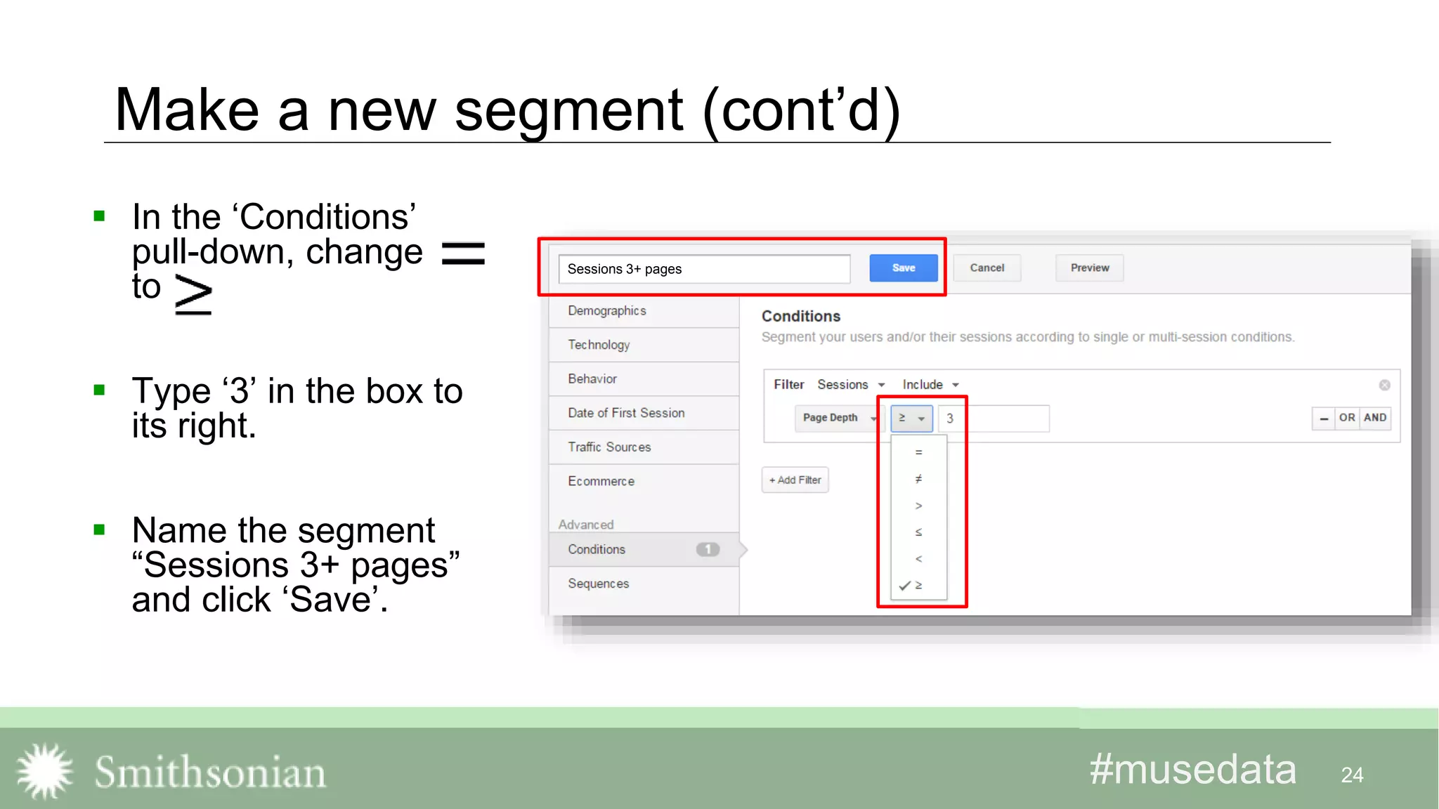 #musedata#musedata
Make a new segment (cont’d)
 In the ‘Conditions’
pull-down, change
to
 Type ‘3’ in the box to
its right.
 Name the segment
“Sessions 3+ pages”
and click ‘Save’.
24
Sessions 3+ pages
 