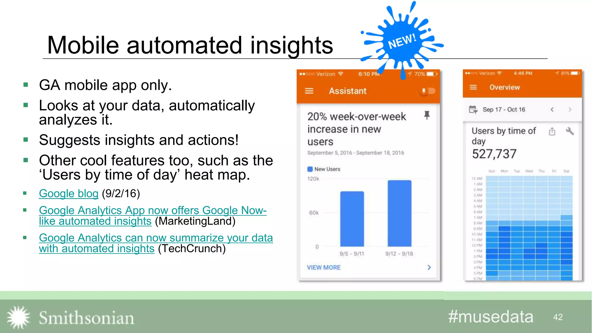 #musedata#musedata 42
Mobile automated insights
 GA mobile app only.
 Looks at your data, automatically
analyzes it.
 Suggests insights and actions!
 Other cool features too, such as the
‘Users by time of day’ heat map.
 Google blog (9/2/16)
 Google Analytics App now offers Google Now-
like automated insights (MarketingLand)
 Google Analytics can now summarize your data
with automated insights (TechCrunch)
 