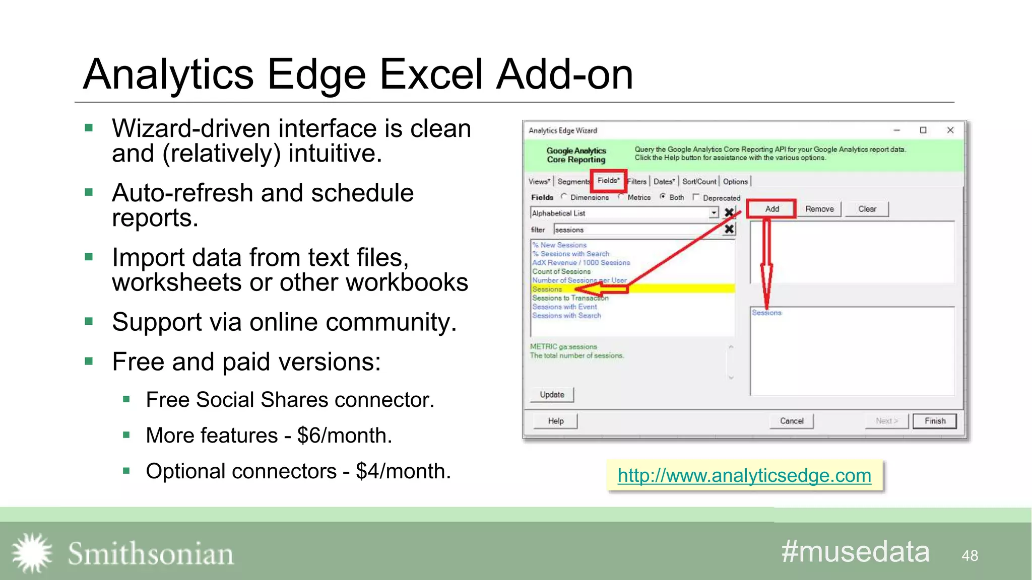 #musedata#musedata
Analytics Edge Excel Add-on
 Wizard-driven interface is clean
and (relatively) intuitive.
 Auto-refresh and schedule
reports.
 Import data from text files,
worksheets or other workbooks
 Support via online community.
 Free and paid versions:
 Free Social Shares connector.
 More features - $6/month.
 Optional connectors - $4/month.
48
http://www.analyticsedge.com
 