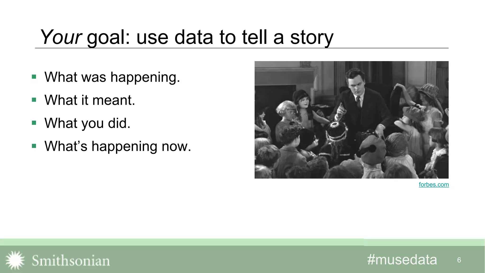 #musedata#musedata 6
Your goal: use data to tell a story
 What was happening.
 What it meant.
 What you did.
 What’s happening now.
forbes.com
 