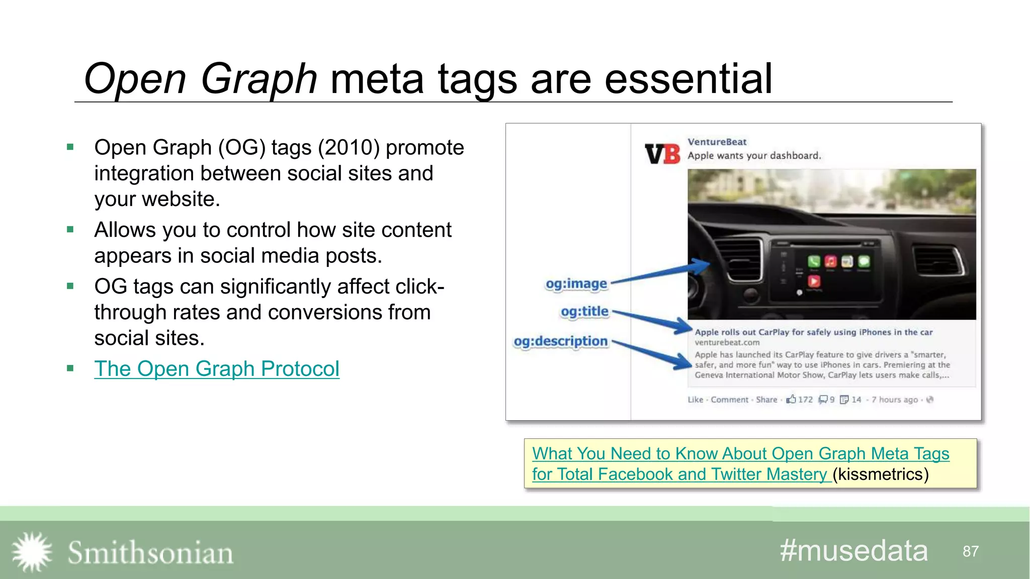 #musedata#musedata 87
Open Graph meta tags are essential
 Open Graph (OG) tags (2010) promote
integration between social sites and
your website.
 Allows you to control how site content
appears in social media posts.
 OG tags can significantly affect click-
through rates and conversions from
social sites.
 The Open Graph Protocol
What You Need to Know About Open Graph Meta Tags
for Total Facebook and Twitter Mastery (kissmetrics)
 