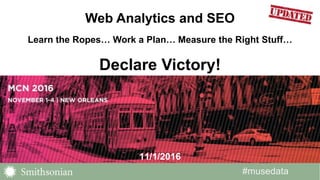 #musedata#musedata
11/1/2016
Web Analytics and SEO
Learn the Ropes… Work a Plan… Measure the Right Stuff…
Declare Victory!
 