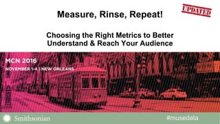 #musedata
Measure, Rinse, Repeat!
Choosing the Right Metrics to Better
Understand & Reach Your Audience
 