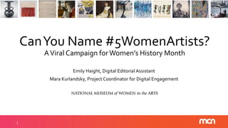 CanYou Name #5WomenArtists?
AViral Campaign forWomen’s History Month
Emily Haight, Digital Editorial Assistant
Mara Kurlandsky, Project Coordinator for Digital Engagement
 