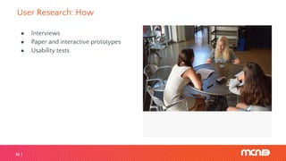 User Research: How
45
● Interviews
● Paper and interactive prototypes
● Usability tests
 