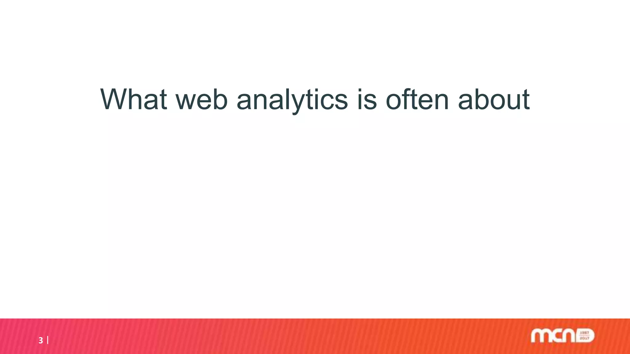 3
What web analytics is often about
 