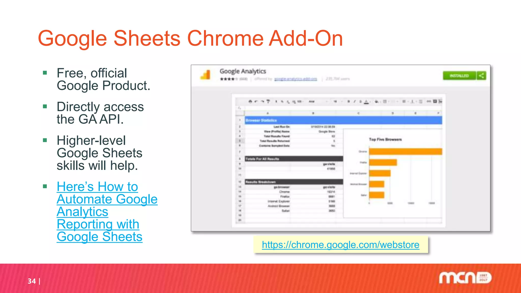 34
Google Sheets Chrome Add-On
 Free, official
Google Product.
 Directly access
the GA API.
 Higher-level
Google Sheets
skills will help.
 Here’s How to
Automate Google
Analytics
Reporting with
Google Sheets
https://chrome.google.com/webstore
 