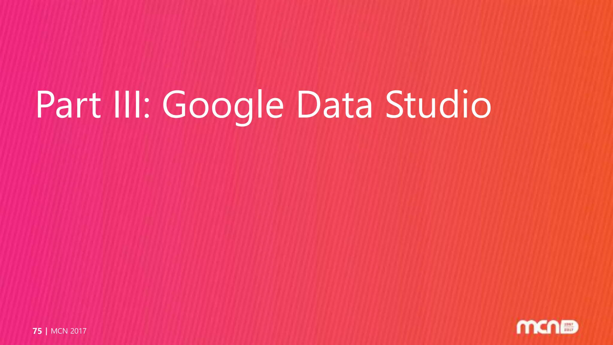 Part III: Google Data Studio
MCN 201775
 