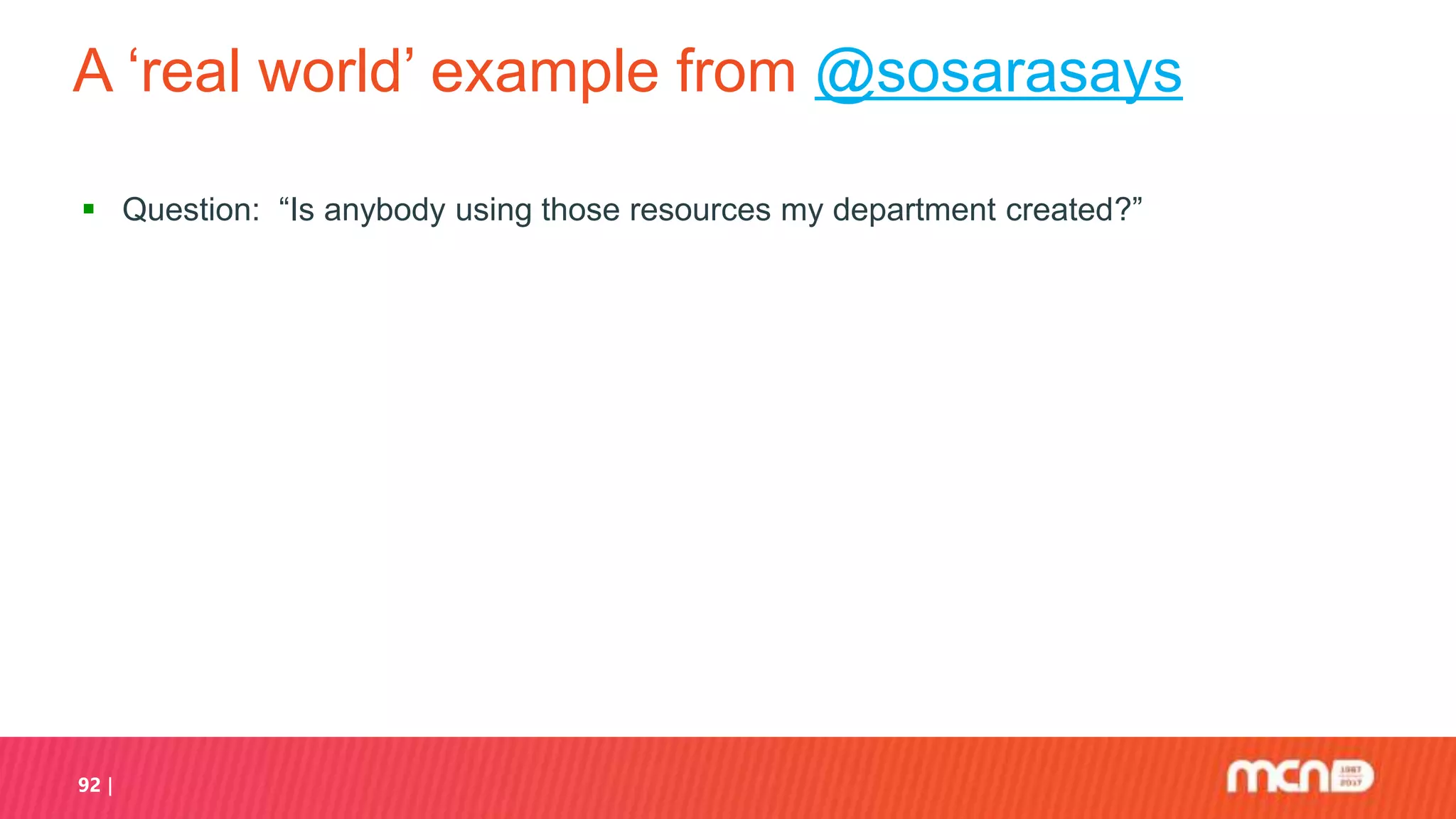 A ‘real world’ example from @sosarasays
 Question: “Is anybody using those resources my department created?”
92
 