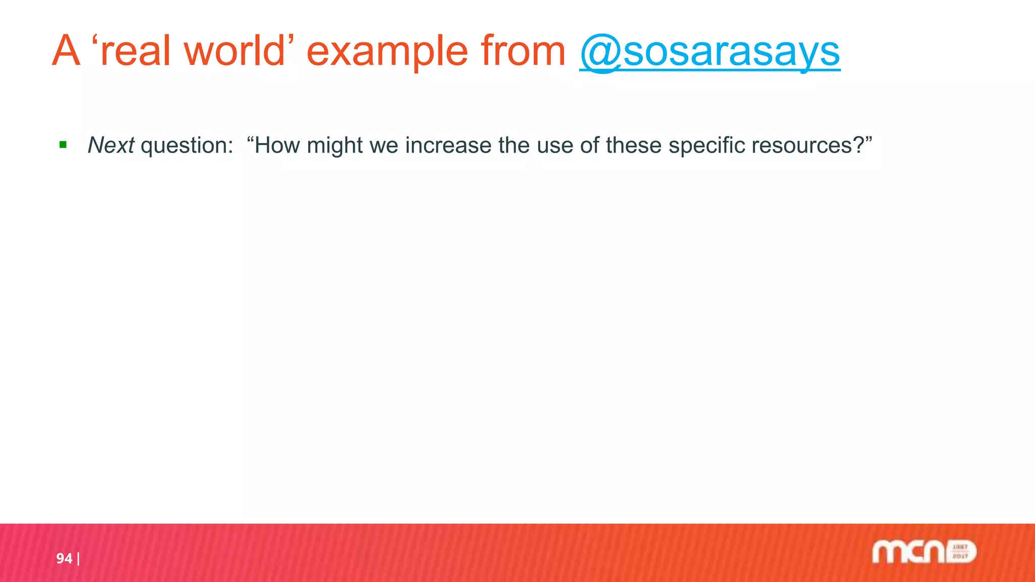 A ‘real world’ example from @sosarasays
 Next question: “How might we increase the use of these specific resources?”
94
 