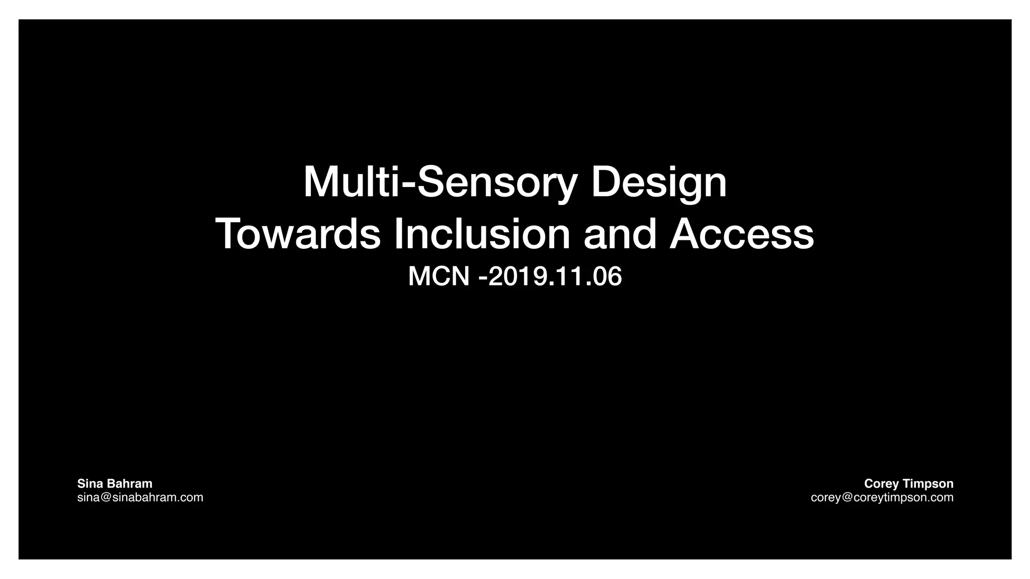 Multi-Sensory Design
Towards Inclusion and Access
MCN -2019.11.06
Sina Bahram  
sina@sinabahram.com
Corey Timpson 
corey@coreytimpson.com
 