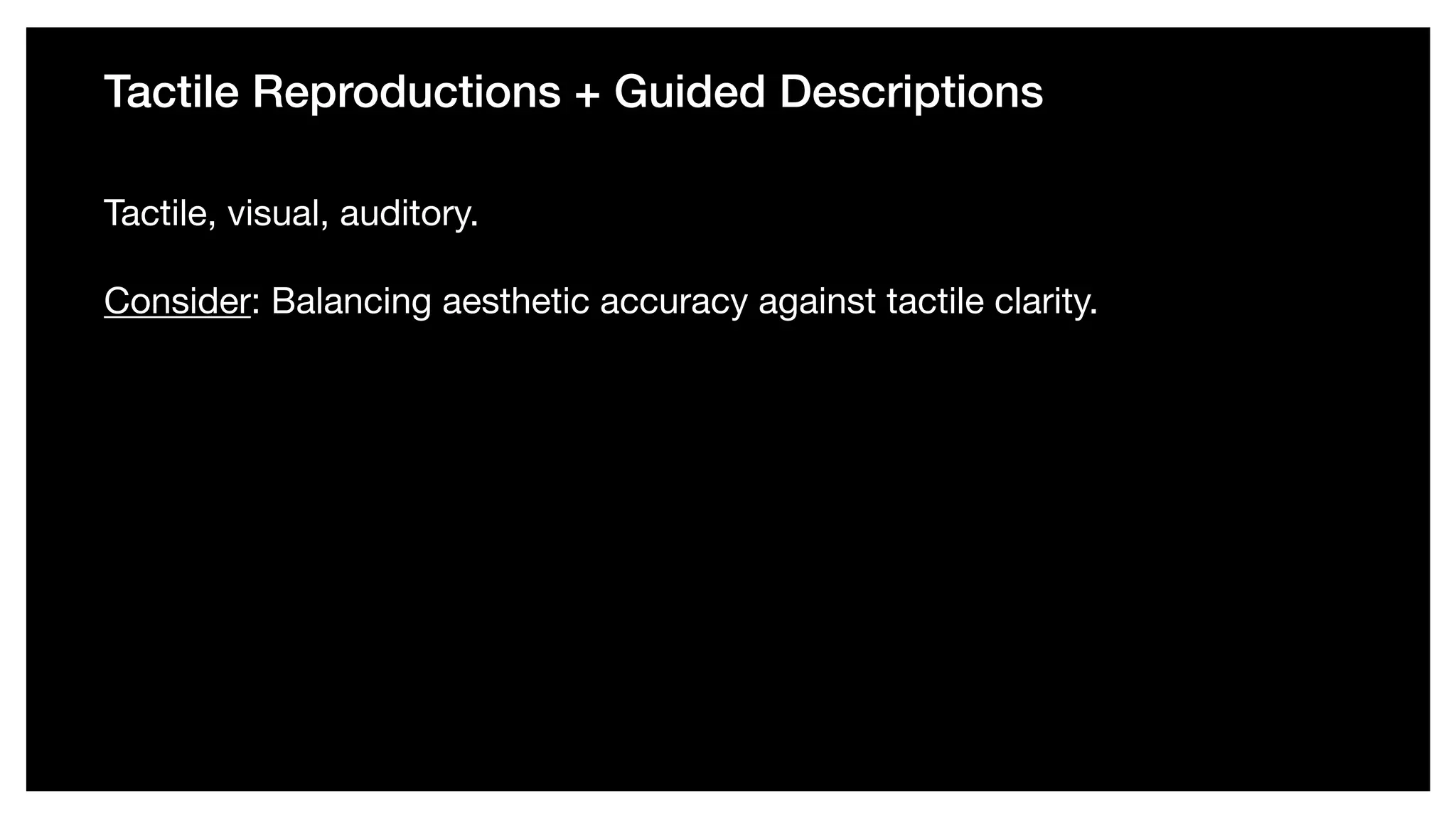 Tactile Reproductions + Guided Descriptions
Tactile, visual, auditory. 

Consider: Balancing aesthetic accuracy against tactile clarity.
 