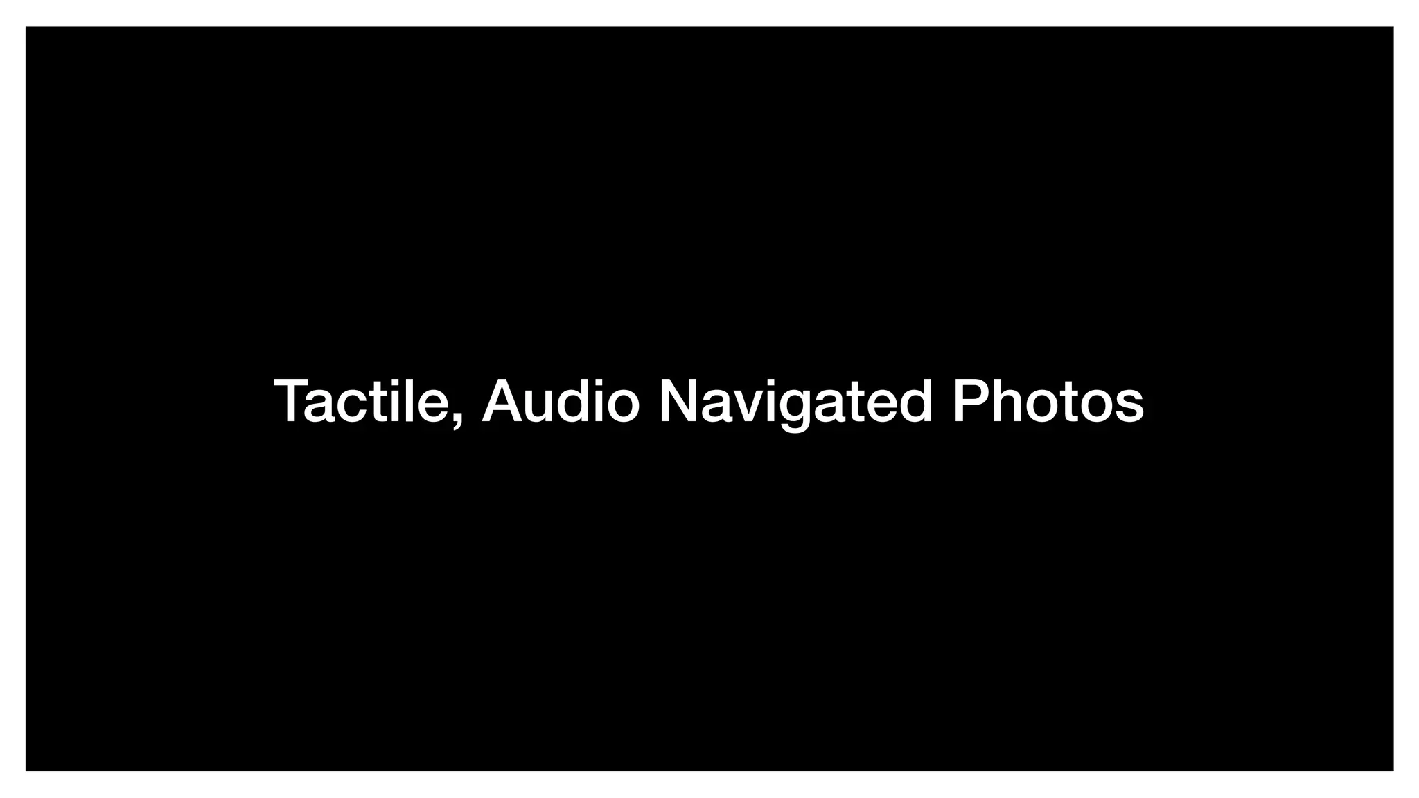 Tactile, Audio Navigated Photos
 