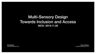 Multi-Sensory Design
Towards Inclusion and Access
MCN -2019.11.06
Sina Bahram  
sina@sinabahram.com
Corey Timpson 
corey@coreytimpson.com
 