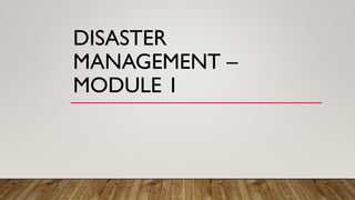 DISASTER
MANAGEMENT –
MODULE 1
 