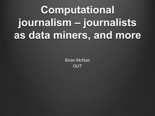 Computational
 journalism – journalists
as data miners, and more

          Brian McNair
              QUT
 