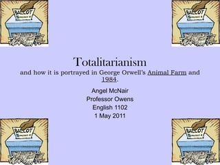Totalitarianism and how it is portrayed in George Orwell’s  Animal Farm  and  1984 . Angel McNair Professor Owens English 1102 1 May 2011 