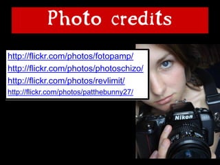 Photo credits
http://flickr.com/photos/fotopamp/
http://flickr.com/photos/photoschizo/
http://flickr.com/photos/revlimit/
http://flickr.com/photos/patthebunny27/
 