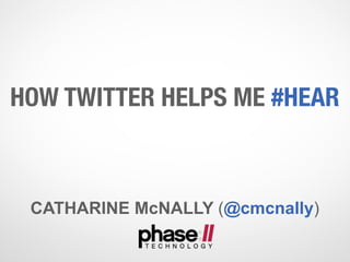 HOW TWITTER HELPS ME #HEAR



 CATHARINE McNALLY (@cmcnally)
 