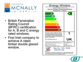British Fenstration Rating Council (BFRC) certification for A, B and C energy rated windows.  First Irish company to achieve A rated timber double glazed window. 