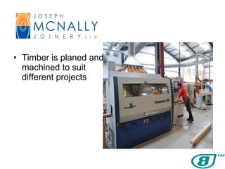 Timber is planed and  machined to suit different projects 