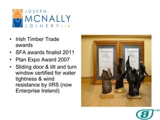 Irish Timber Trade awards SFA awards finalist 2011 Plan Expo Award 2007 Sliding door & tilt and turn window certified for water tightness & wind resistance by IIRS (now Enterprise Ireland) 