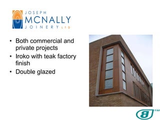 Both commercial and private projects Iroko with teak factory finish Double glazed 