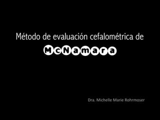 Método de evaluación cefalométrica de
Dra.	
  Michelle	
  Marie	
  Rohrmoser	
  
McNamara	
  
 