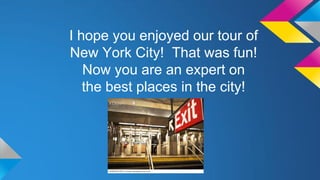 I hope you enjoyed our tour of
New York City! That was fun!
Now you are an expert on
the best places in the city!

 