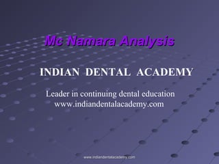 Mc Namara Analysis
INDIAN DENTAL ACADEMY
Leader in continuing dental education
www.indiandentalacademy.com

www.indiandentalacademy.com

 