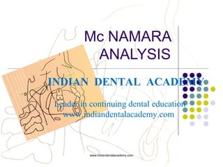 Mc NAMARA
ANALYSIS
INDIAN DENTAL ACADEMY
Leader in continuing dental education
www.indiandentalacademy.com

www.indiandentalacademy.com

 