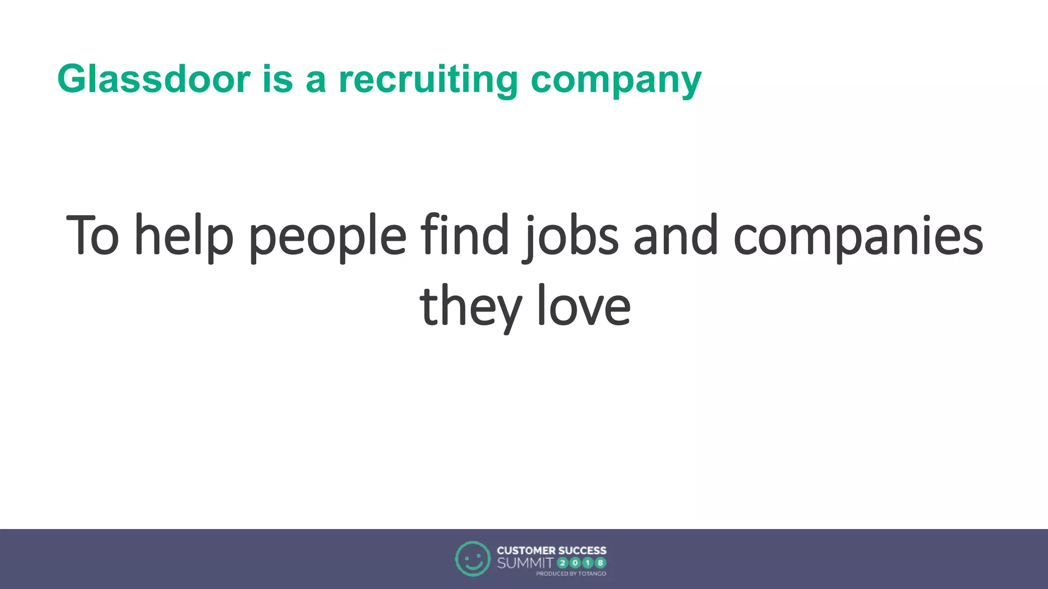 Glassdoor is a recruiting company
To help people find jobs and companies
they love
 